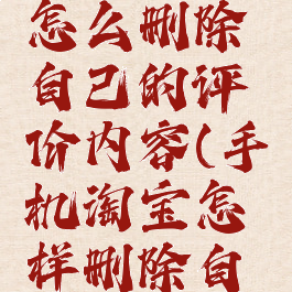 手机淘宝怎么删除自己的评价内容(手机淘宝怎样删除自己的评价)