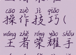 手机游戏王者荣耀操作技巧(王者荣耀手游玩法技巧)