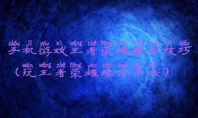 手机游戏王者荣耀操作技巧(玩王者荣耀操作手法)
