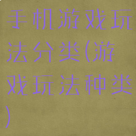 手机游戏玩法分类(游戏玩法种类)