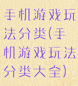 手机游戏玩法分类(手机游戏玩法分类大全)