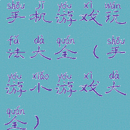 手机游戏玩法大全(手游小游戏大全)