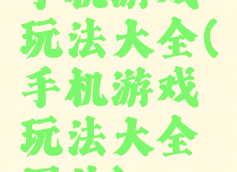 手机游戏玩法大全(手机游戏玩法大全图片)