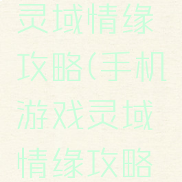 手机游戏灵域情缘攻略(手机游戏灵域情缘攻略视频)