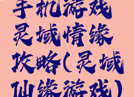 手机游戏灵域情缘攻略(灵域仙缘游戏)