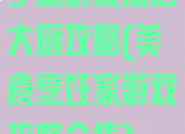 手机游戏点心大厨攻略(美食烹饪家游戏攻略全集)