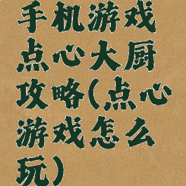 手机游戏点心大厨攻略(点心游戏怎么玩)