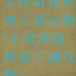 手机游戏热血江湖攻略(手机游戏热血江湖攻略)
