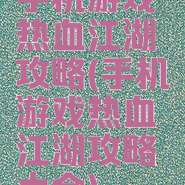 手机游戏热血江湖攻略(手机游戏热血江湖攻略大全)