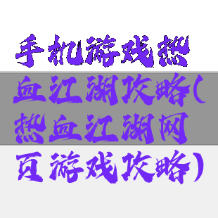 手机游戏热血江湖攻略(热血江湖网页游戏攻略)