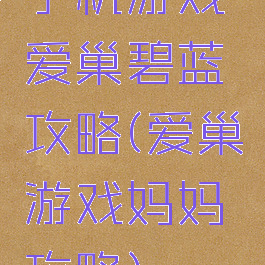 手机游戏爱巢碧蓝攻略(爱巢游戏妈妈攻略)