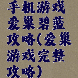 手机游戏爱巢碧蓝攻略(爱巢游戏完整攻略)