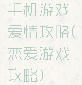 手机游戏爱情攻略(恋爱游戏攻略)