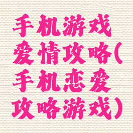 手机游戏爱情攻略(手机恋爱攻略游戏)