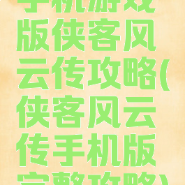 手机游戏版侠客风云传攻略(侠客风云传手机版完整攻略)