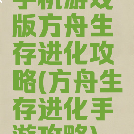 手机游戏版方舟生存进化攻略(方舟生存进化手游攻略)