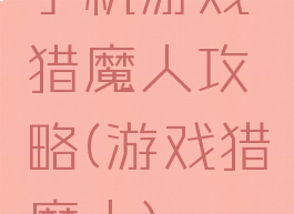 手机游戏猎魔人攻略(游戏猎魔人)