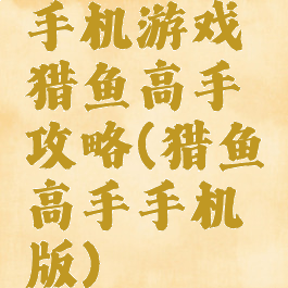 手机游戏猎鱼高手攻略(猎鱼高手手机版)