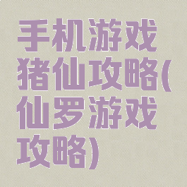 手机游戏猪仙攻略(仙罗游戏攻略)