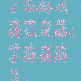 手机游戏猪仙攻略(手游猪游戏)