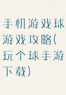 手机游戏球游戏攻略(玩个球手游下载)