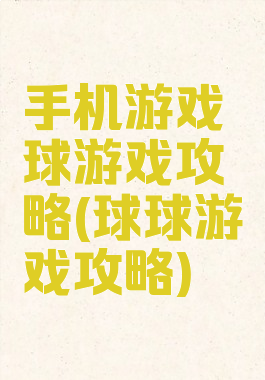 手机游戏球游戏攻略(球球游戏攻略)