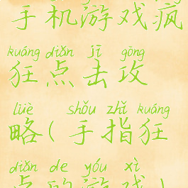 手机游戏疯狂点击攻略(手指狂点的游戏)