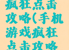 手机游戏疯狂点击攻略(手机游戏疯狂点击攻略大全)