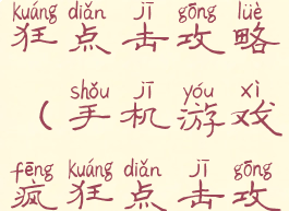 手机游戏疯狂点击攻略(手机游戏疯狂点击攻略视频)