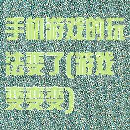 手机游戏的玩法变了(游戏变变变)