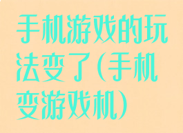 手机游戏的玩法变了(手机变游戏机)