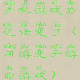手机游戏的玩法变了(网游变手游的游戏)