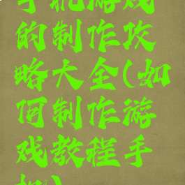 手机游戏的制作攻略大全(如何制作游戏教程手机)