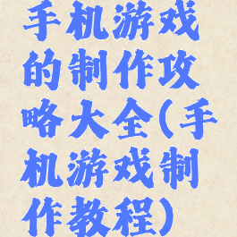手机游戏的制作攻略大全(手机游戏制作教程)