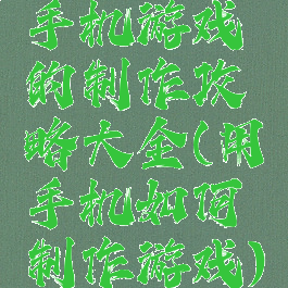 手机游戏的制作攻略大全(用手机如何制作游戏)