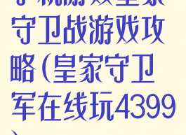 手机游戏皇家守卫战游戏攻略(皇家守卫军在线玩4399)