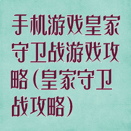 手机游戏皇家守卫战游戏攻略(皇家守卫战攻略)