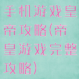 手机游戏皇帝攻略(帝皇游戏完整攻略)