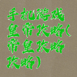 手机游戏皇帝攻略(帝皇攻略攻略)