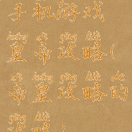 手机游戏皇帝攻略(帝皇攻略的攻略)