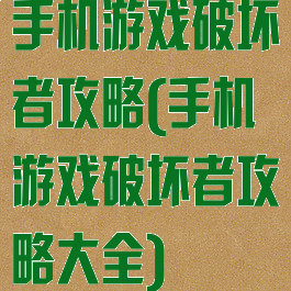 手机游戏破坏者攻略(手机游戏破坏者攻略大全)