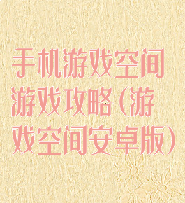 手机游戏空间游戏攻略(游戏空间安卓版)