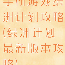 手机游戏绿洲计划攻略(绿洲计划最新版本攻略)