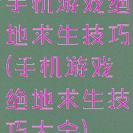 手机游戏绝地求生技巧(手机游戏绝地求生技巧大全)