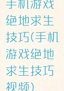 手机游戏绝地求生技巧(手机游戏绝地求生技巧视频)