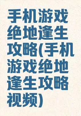 手机游戏绝地逢生攻略(手机游戏绝地逢生攻略视频)