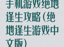 手机游戏绝地逢生攻略(绝地逢生游戏中文版)