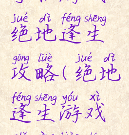 手机游戏绝地逢生攻略(绝地逢生游戏使用教程)