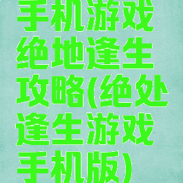 手机游戏绝地逢生攻略(绝处逢生游戏手机版)