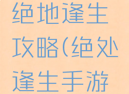 手机游戏绝地逢生攻略(绝处逢生手游下载完整)